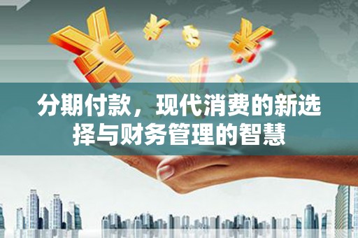 杭锦后旗分期付款，现代消费的新选择与财务管理的智慧