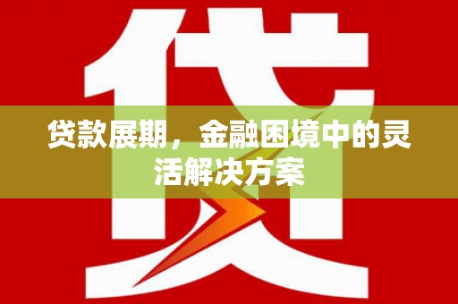 杭锦后旗贷款展期，金融困境中的灵活解决方案