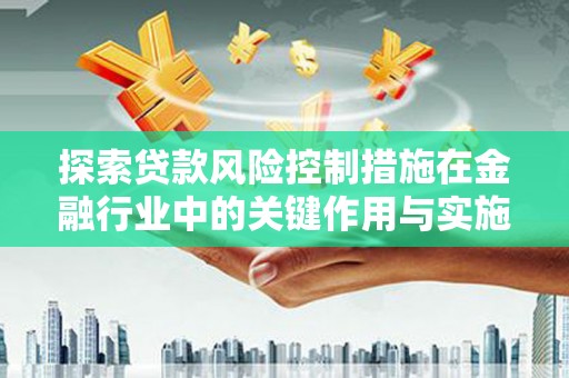 杭锦后旗探索贷款风险控制措施在金融行业中的关键作用与实施策略