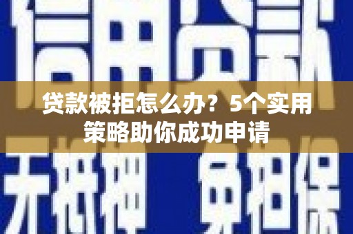 杭锦后旗贷款被拒怎么办？5个实用策略助你成功申请
