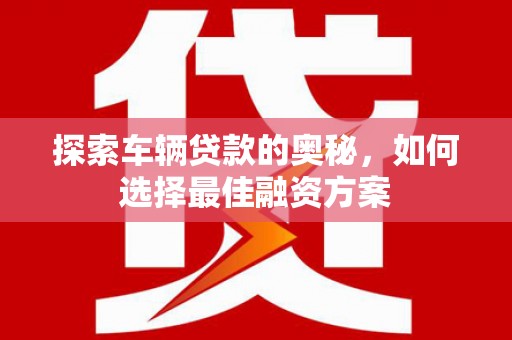 杭锦后旗探索车辆贷款的奥秘，如何选择最佳融资方案