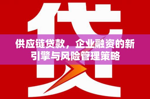杭锦后旗供应链贷款，企业融资的新引擎与风险管理策略