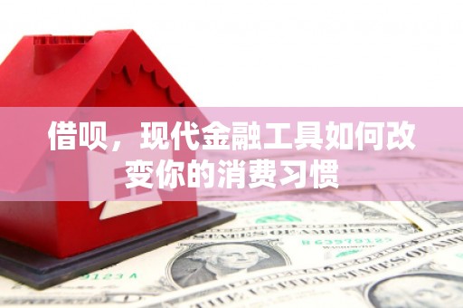 杭锦后旗借呗，现代金融工具如何改变你的消费习惯