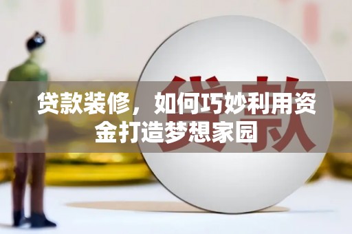 杭锦后旗贷款装修，如何巧妙利用资金打造梦想家园