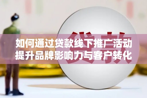 杭锦后旗如何通过贷款线下推广活动提升品牌影响力与客户转化率