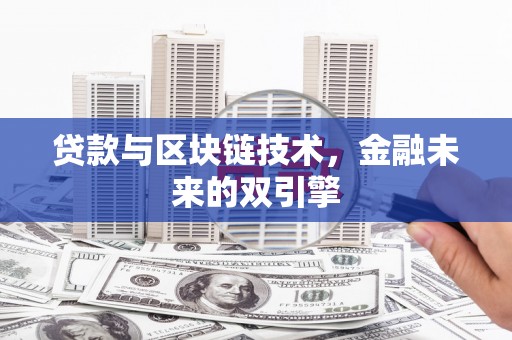 杭锦后旗贷款与区块链技术，金融未来的双引擎