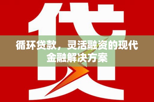 杭锦后旗循环贷款，灵活融资的现代金融解决方案