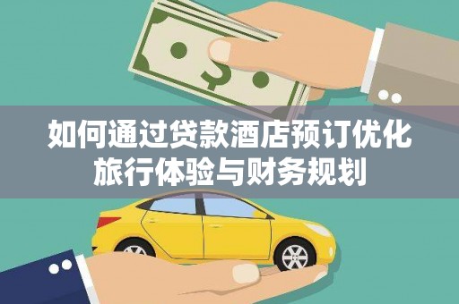 杭锦后旗如何通过贷款酒店预订优化旅行体验与财务规划