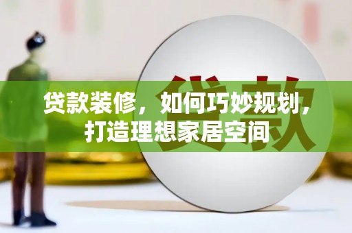 杭锦后旗贷款装修，如何巧妙规划，打造理想家居空间