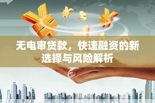 杭锦后旗无电审贷款，快速融资的新选择与风险解析