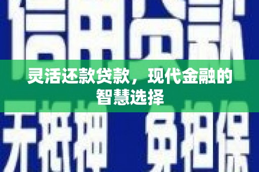 杭锦后旗灵活还款贷款，现代金融的智慧选择
