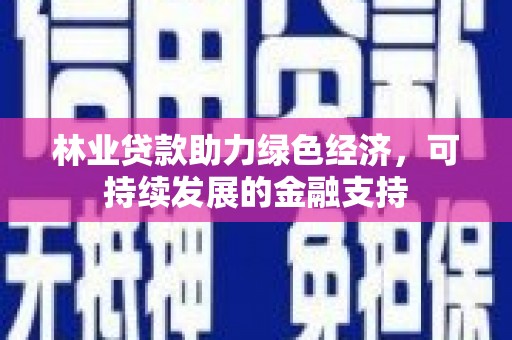 杭锦后旗林业贷款助力绿色经济，可持续发展的金融支持