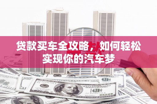 杭锦后旗贷款买车全攻略，如何轻松实现你的汽车梦