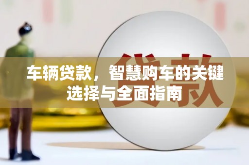 杭锦后旗车辆贷款，智慧购车的关键选择与全面指南