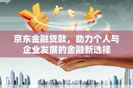 杭锦后旗京东金融贷款，助力个人与企业发展的金融新选择