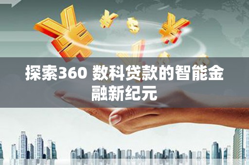杭锦后旗探索360 数科贷款的智能金融新纪元