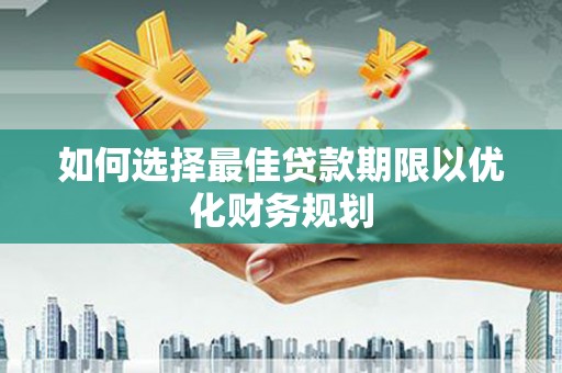 杭锦后旗如何选择最佳贷款期限以优化财务规划