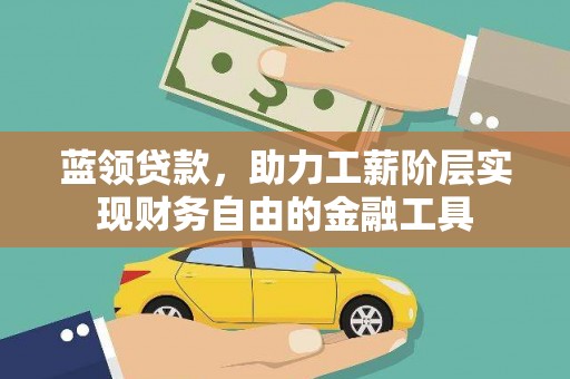 杭锦后旗蓝领贷款，助力工薪阶层实现财务自由的金融工具