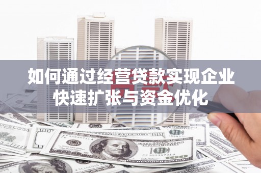 杭锦后旗如何通过经营贷款实现企业快速扩张与资金优化