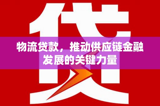 杭锦后旗物流贷款，推动供应链金融发展的关键力量
