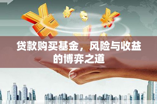 杭锦后旗贷款购买基金，风险与收益的博弈之道