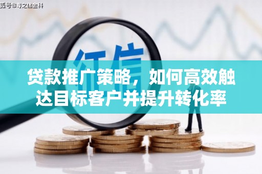 杭锦后旗贷款推广策略，如何高效触达目标客户并提升转化率
