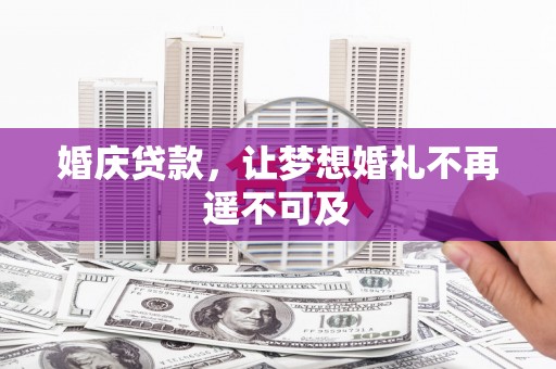 杭锦后旗婚庆贷款，让梦想婚礼不再遥不可及