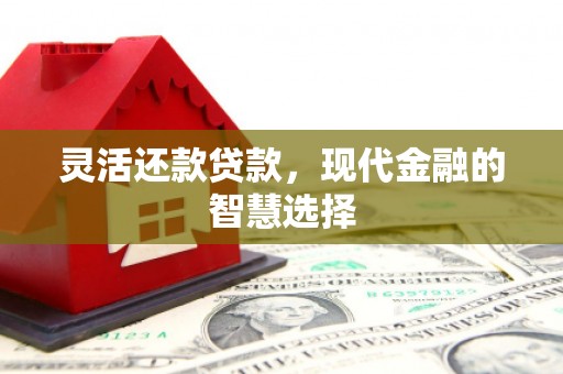 杭锦后旗灵活还款贷款，现代金融的智慧选择