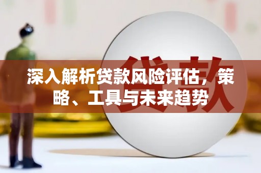 杭锦后旗深入解析贷款风险评估，策略、工具与未来趋势