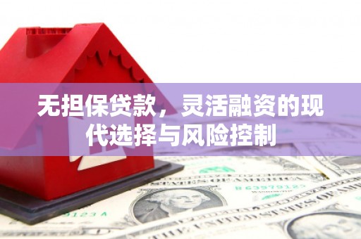 杭锦后旗无担保贷款，灵活融资的现代选择与风险控制