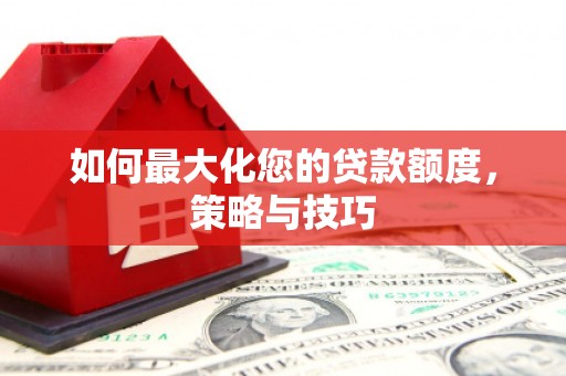 杭锦后旗如何最大化您的贷款额度，策略与技巧