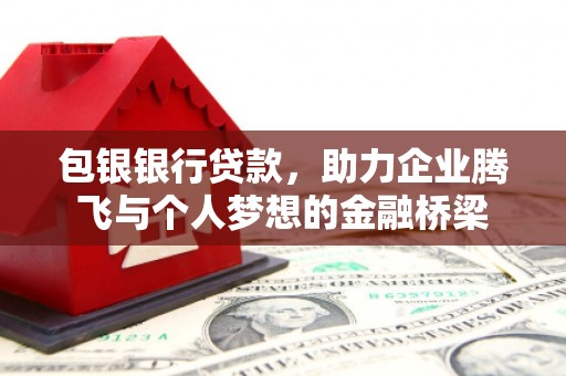 杭锦后旗包银银行贷款，助力企业腾飞与个人梦想的金融桥梁