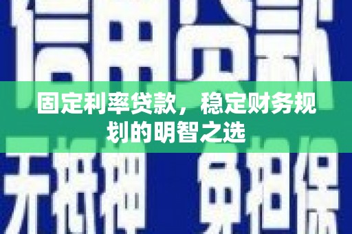 杭锦后旗固定利率贷款，稳定财务规划的明智之选