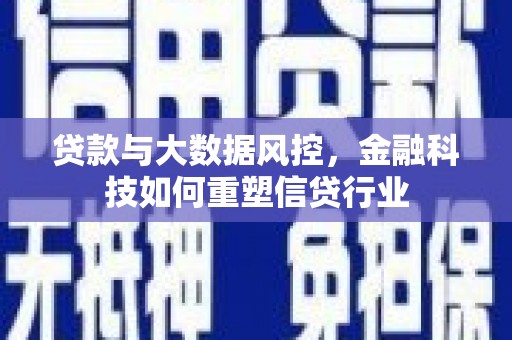 杭锦后旗贷款与大数据风控，金融科技如何重塑信贷行业