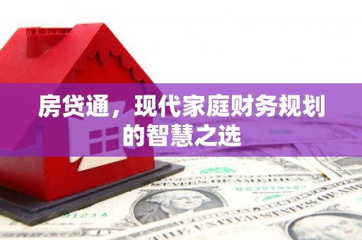 杭锦后旗房贷通，现代家庭财务规划的智慧之选