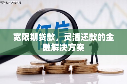 杭锦后旗宽限期贷款，灵活还款的金融解决方案