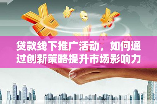 杭锦后旗贷款线下推广活动，如何通过创新策略提升市场影响力