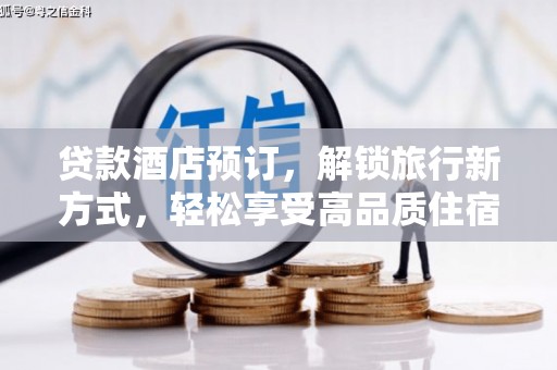 杭锦后旗贷款酒店预订，解锁旅行新方式，轻松享受高品质住宿