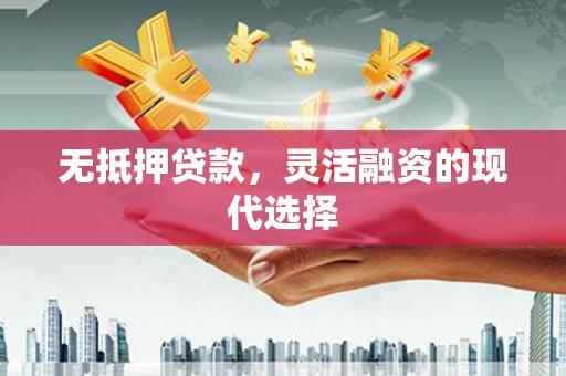 杭锦后旗无抵押贷款，灵活融资的现代选择