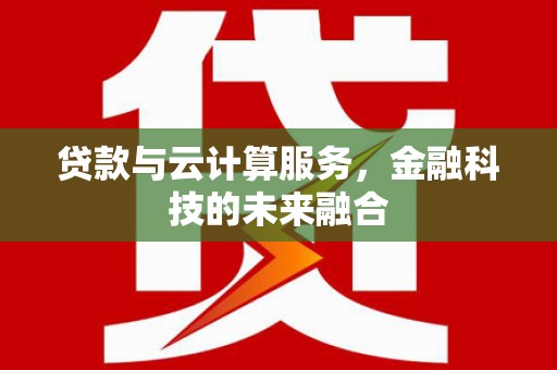 杭锦后旗贷款与云计算服务，金融科技的未来融合