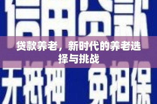 杭锦后旗贷款养老，新时代的养老选择与挑战