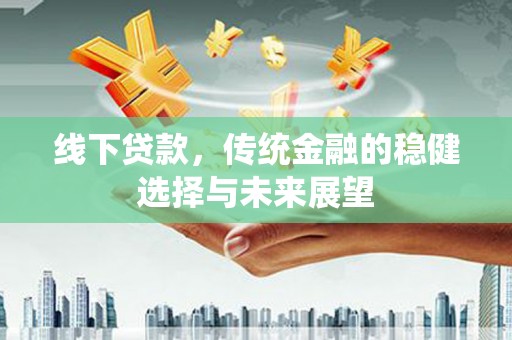 杭锦后旗线下贷款，传统金融的稳健选择与未来展望