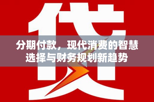 杭锦后旗分期付款，现代消费的智慧选择与财务规划新趋势