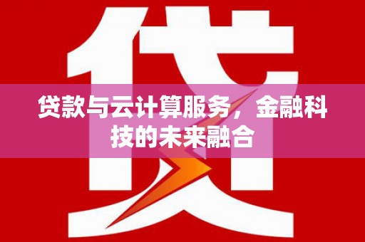 杭锦后旗贷款与云计算服务，金融科技的未来融合