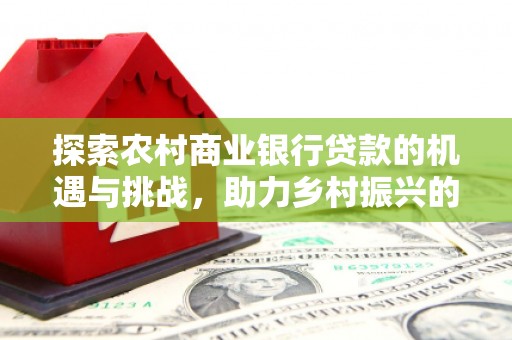 杭锦后旗探索农村商业银行贷款的机遇与挑战，助力乡村振兴的金融引擎
