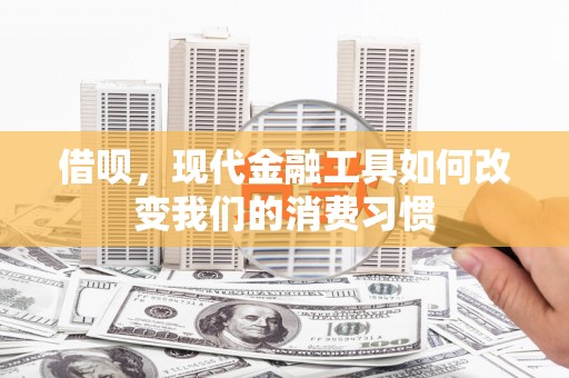 杭锦后旗借呗，现代金融工具如何改变我们的消费习惯