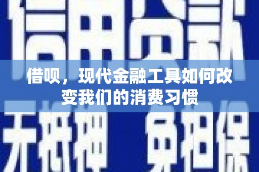 杭锦后旗借呗，现代金融工具如何改变我们的消费习惯