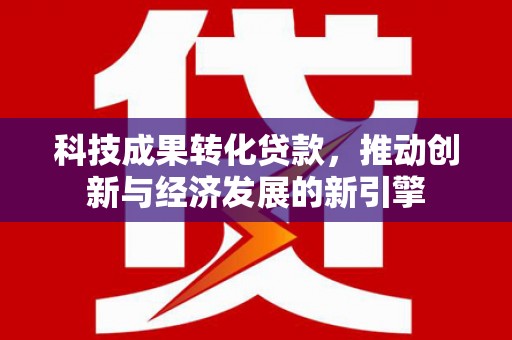 杭锦后旗科技成果转化贷款，推动创新与经济发展的新引擎