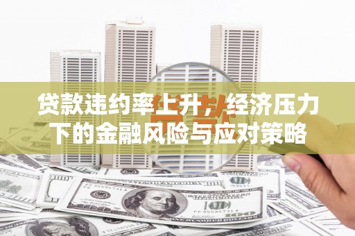 杭锦后旗贷款违约率上升，经济压力下的金融风险与应对策略