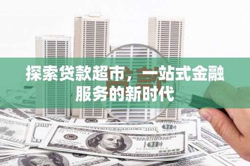 杭锦后旗探索贷款超市，一站式金融服务的新时代